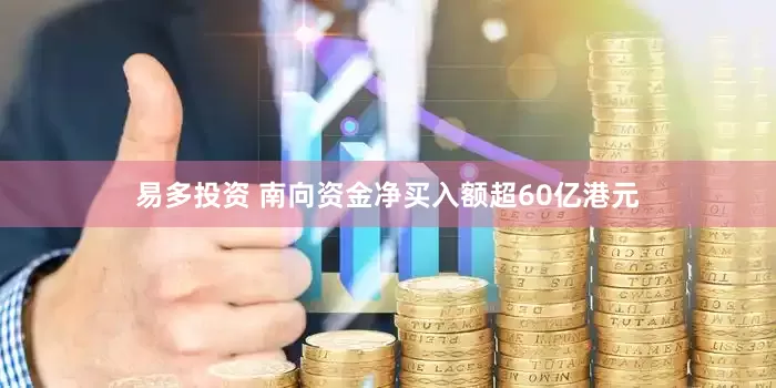 易多投资 南向资金净买入额超60亿港元