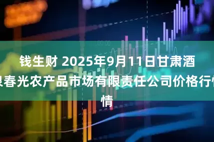 钱生财 2025年9月11日甘肃酒泉春光农产品市场有限责任公司价格行情