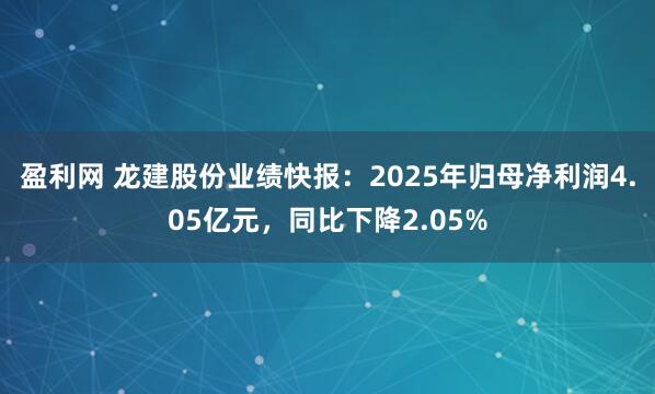盈利网 龙建股份业绩快报：2025年归母净利润4.05亿元，同比下降2.05%