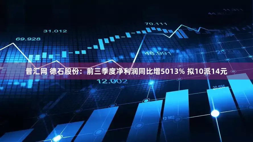 普汇网 德石股份：前三季度净利润同比增5013% 拟10派14元