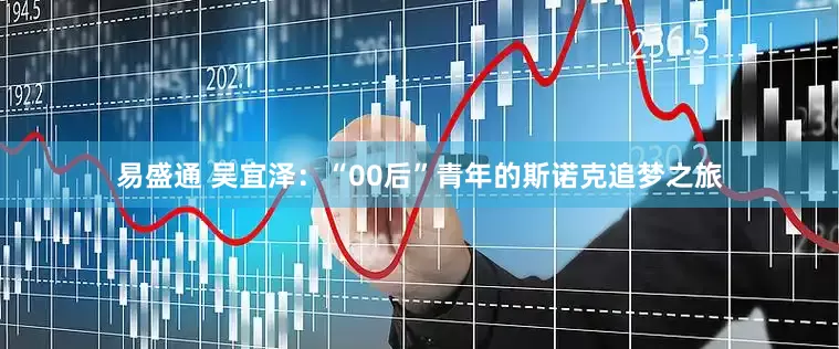易盛通 吴宜泽：“00后”青年的斯诺克追梦之旅